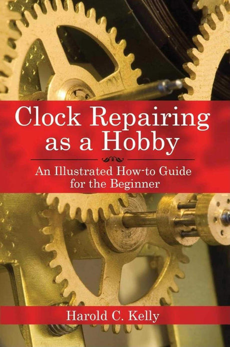 Clock Repairing as a Hobby: An Illustrated How-to Guide for the Beginner.